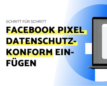 Schritt-Für-Schritt Anleitung für das datenschutzkonforme Einfügen des Facebook Pixel